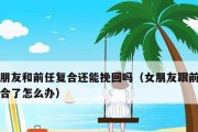 如何顺利挽回女友（分手后怎样才能让女友回心转意）