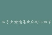 女生喜欢你的15个细节表现（从细节中看出她的心意，掌握这些技巧让你更容易抓住她的心）