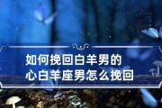 白羊座分手怎么挽回？（掌握白羊座的分手特点，成功挽回爱情。）