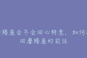 如何挽回一个讨厌你的摩羯座（星座学告诉你，让讨厌你的摩羯座重新爱上你的方法）
