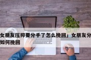 挽回分手女友的秘诀（如何让她重新回到你身边？）